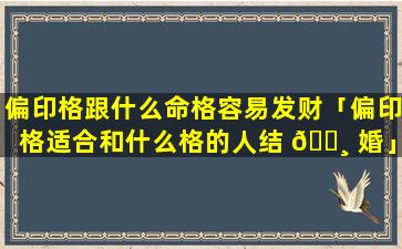 偏印格跟什么命格容易发财「偏印格适合和什么格的人结 🕸 婚」